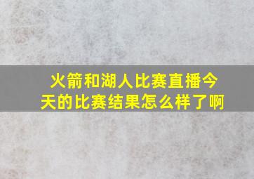 火箭和湖人比赛直播今天的比赛结果怎么样了啊