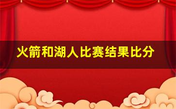 火箭和湖人比赛结果比分