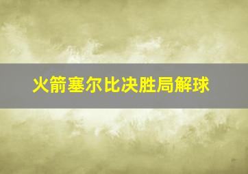 火箭塞尔比决胜局解球