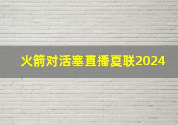 火箭对活塞直播夏联2024