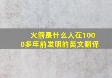 火箭是什么人在1000多年前发明的英文翻译