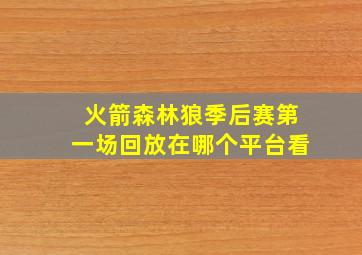 火箭森林狼季后赛第一场回放在哪个平台看