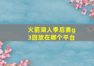 火箭湖人季后赛g3回放在哪个平台