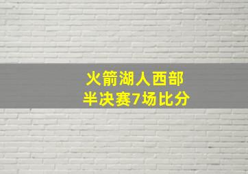 火箭湖人西部半决赛7场比分