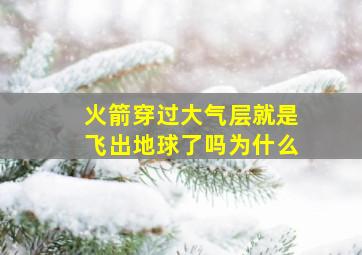 火箭穿过大气层就是飞出地球了吗为什么