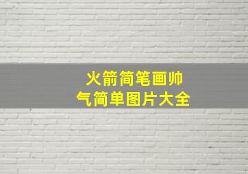 火箭简笔画帅气简单图片大全