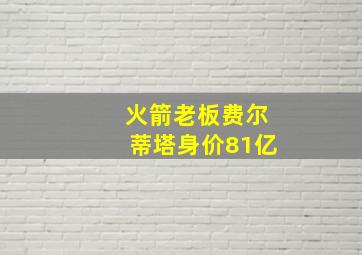 火箭老板费尔蒂塔身价81亿