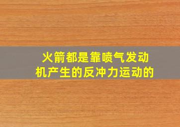 火箭都是靠喷气发动机产生的反冲力运动的