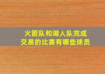 火箭队和湖人队完成交易的比赛有哪些球员