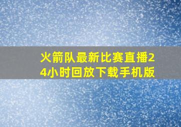 火箭队最新比赛直播24小时回放下载手机版