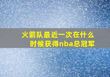 火箭队最近一次在什么时候获得nba总冠军