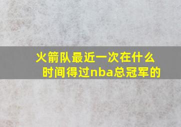 火箭队最近一次在什么时间得过nba总冠军的