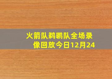 火箭队鹈鹕队全场录像回放今日12月24