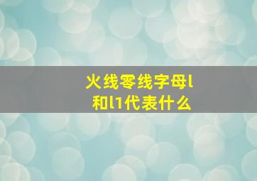 火线零线字母l和l1代表什么