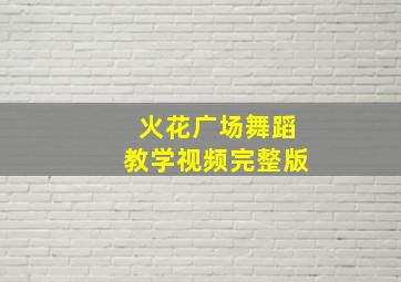 火花广场舞蹈教学视频完整版