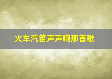 火车汽笛声声响那首歌