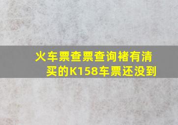 火车票查票查询褚有清买的K158车票还没到