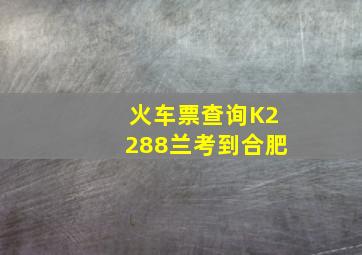 火车票查询K2288兰考到合肥