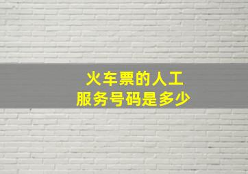 火车票的人工服务号码是多少