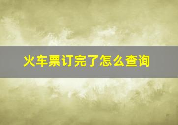 火车票订完了怎么查询