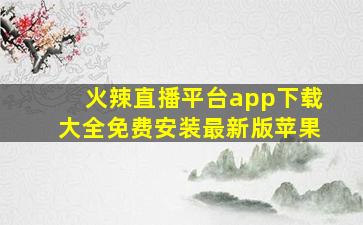 火辣直播平台app下载大全免费安装最新版苹果