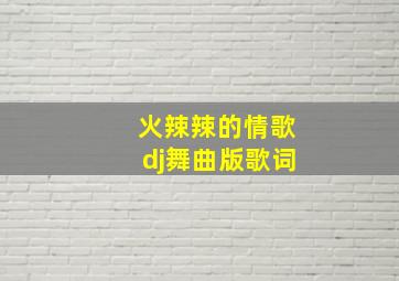 火辣辣的情歌dj舞曲版歌词