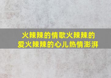 火辣辣的情歌火辣辣的爱火辣辣的心儿热情澎湃