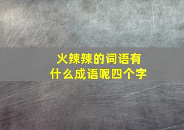 火辣辣的词语有什么成语呢四个字