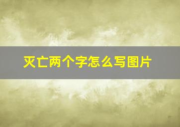 灭亡两个字怎么写图片