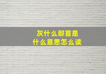 灰什么部首是什么意思怎么读