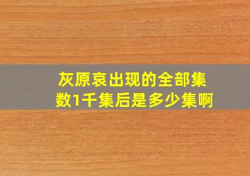 灰原哀出现的全部集数1千集后是多少集啊