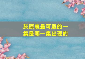 灰原哀最可爱的一集是哪一集出现的