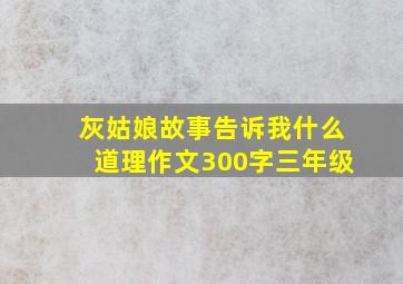 灰姑娘故事告诉我什么道理作文300字三年级