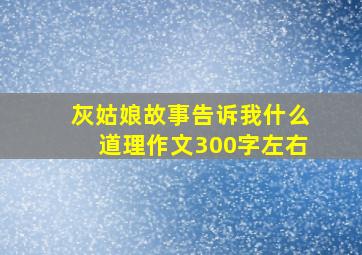 灰姑娘故事告诉我什么道理作文300字左右