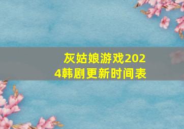 灰姑娘游戏2024韩剧更新时间表