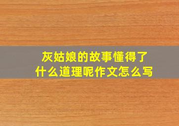 灰姑娘的故事懂得了什么道理呢作文怎么写