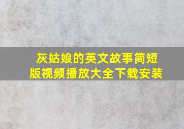 灰姑娘的英文故事简短版视频播放大全下载安装