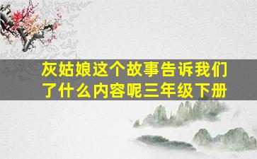 灰姑娘这个故事告诉我们了什么内容呢三年级下册