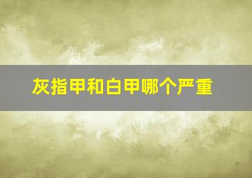 灰指甲和白甲哪个严重