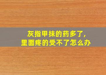 灰指甲抹的药多了,里面疼的受不了怎么办