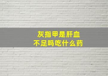 灰指甲是肝血不足吗吃什么药