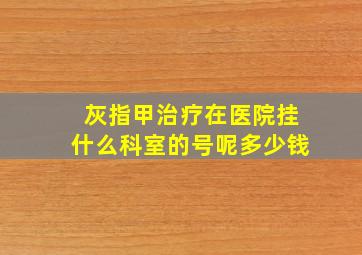 灰指甲治疗在医院挂什么科室的号呢多少钱