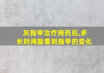 灰指甲治疗用药后,多长时间能看到指甲的变化