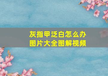 灰指甲泛白怎么办图片大全图解视频