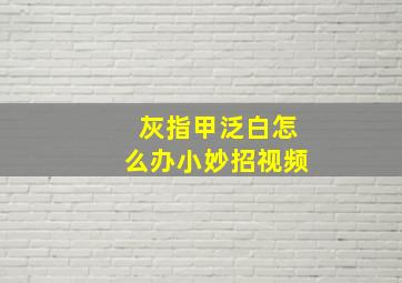 灰指甲泛白怎么办小妙招视频