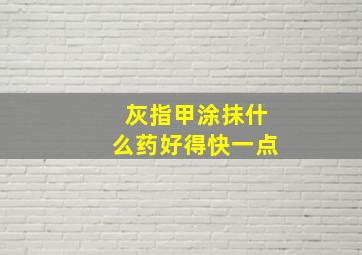 灰指甲涂抹什么药好得快一点