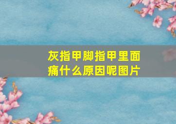 灰指甲脚指甲里面痛什么原因呢图片