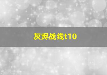 灰烬战线t10