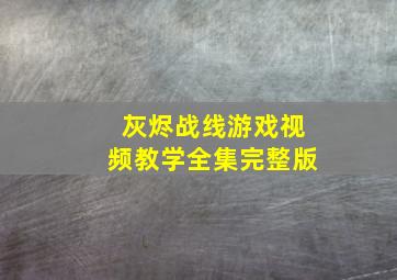 灰烬战线游戏视频教学全集完整版