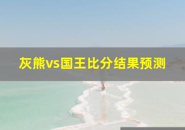 灰熊vs国王比分结果预测